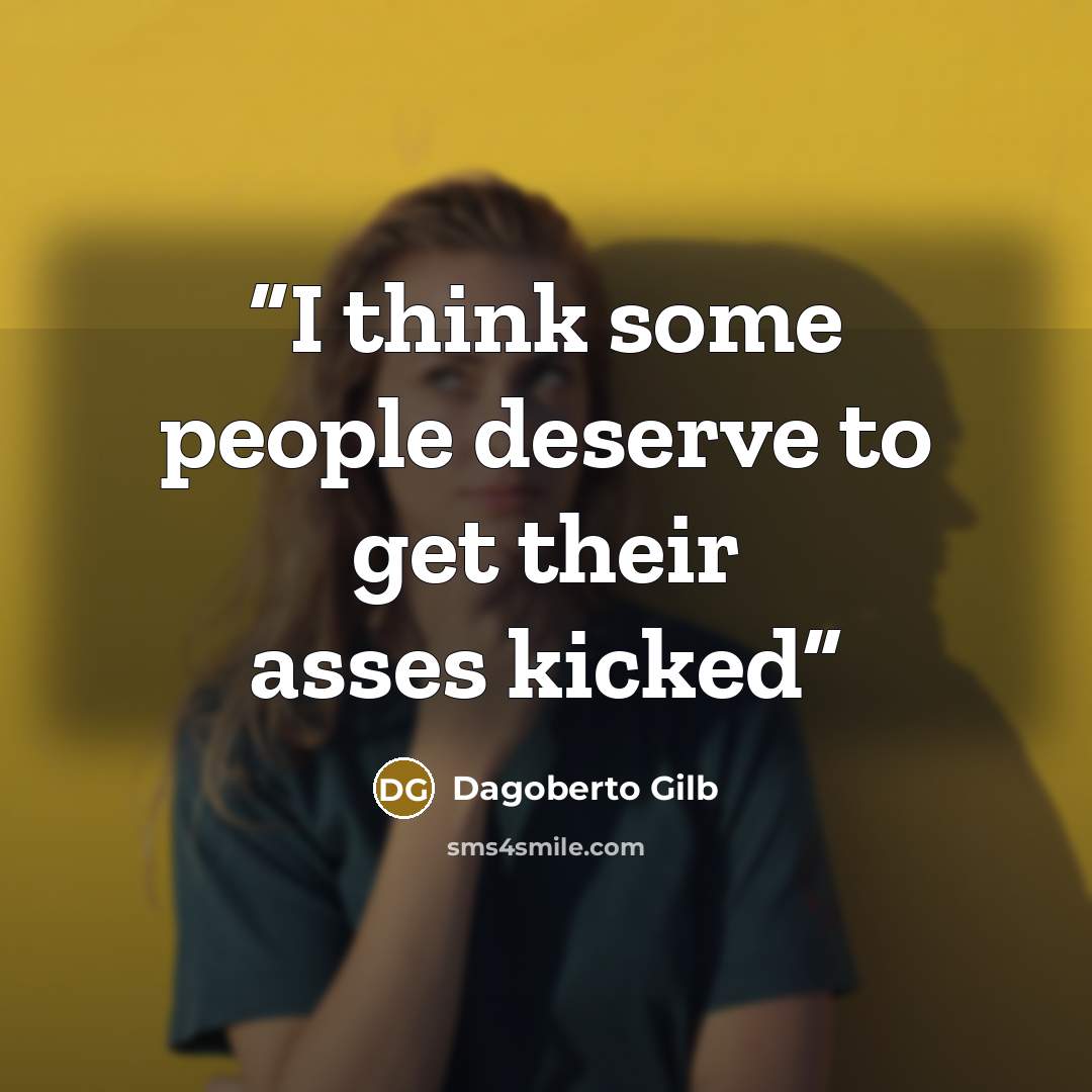 “I think some people deserve to get their asses kicked” quote by Dagoberto Gilb