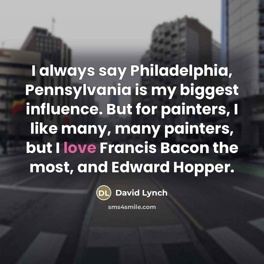 “I always say Philadelphia, Pennsylvania is my biggest influence. But…” quote by David Lynch