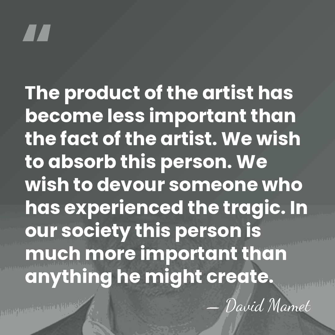 The product of the artist has become less important than the fact&hellip; - David Mamet