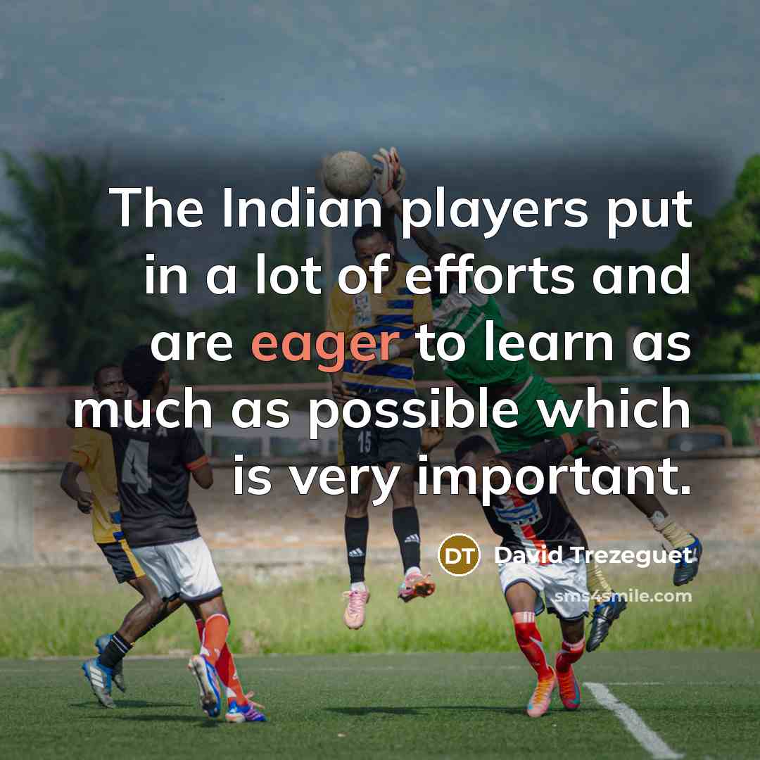 “The Indian players put in a lot of efforts and are eager to learn as much as possible which is very important.” quote by David Trezeguet