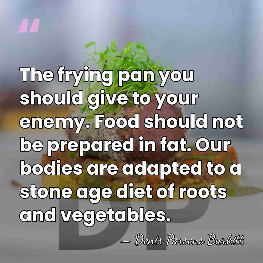 The frying pan you should give to your enemy. Food should not&hellip; - Denis Parsons Burkitt