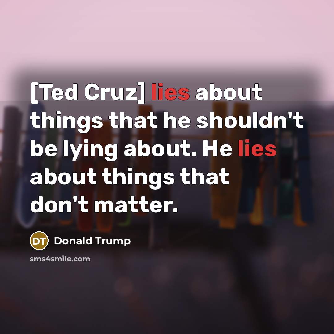“[Ted Cruz] lies about things that he shouldn't be lying…” quote by Donald Trump