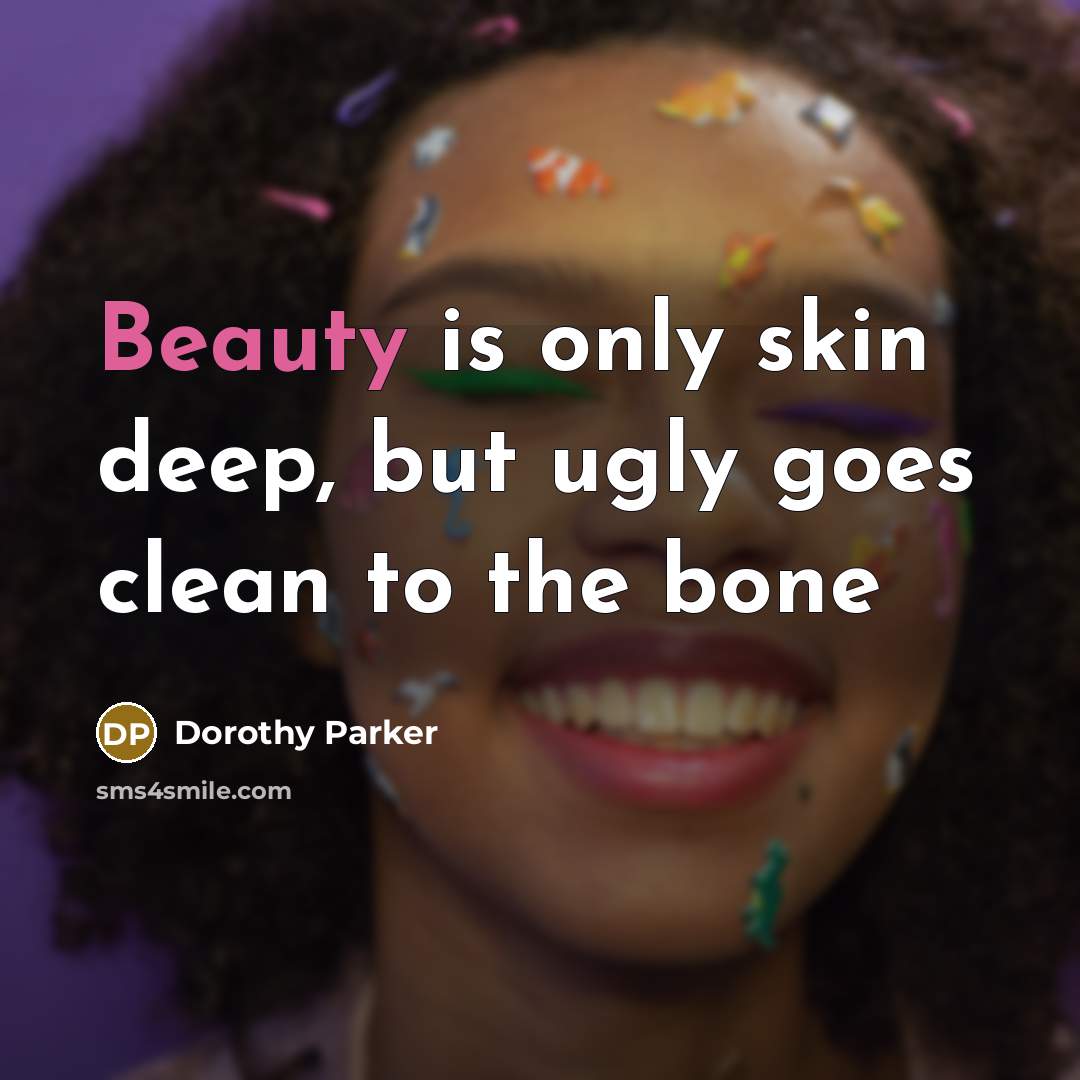 “Beauty is only skin deep, but ugly goes clean to…” quote by Dorothy Parker