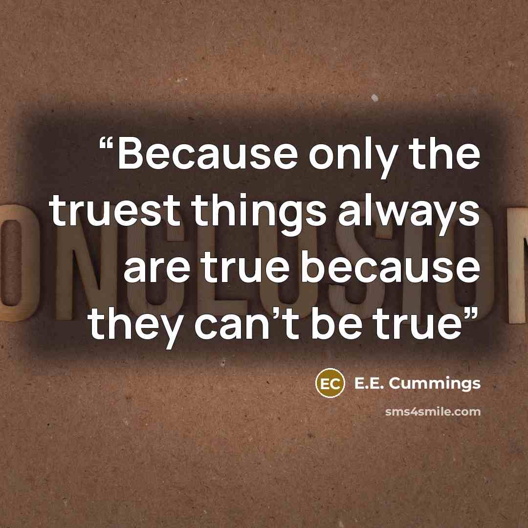 “Because only the truest things always are true because they can't be true” quote by e.e. cummings