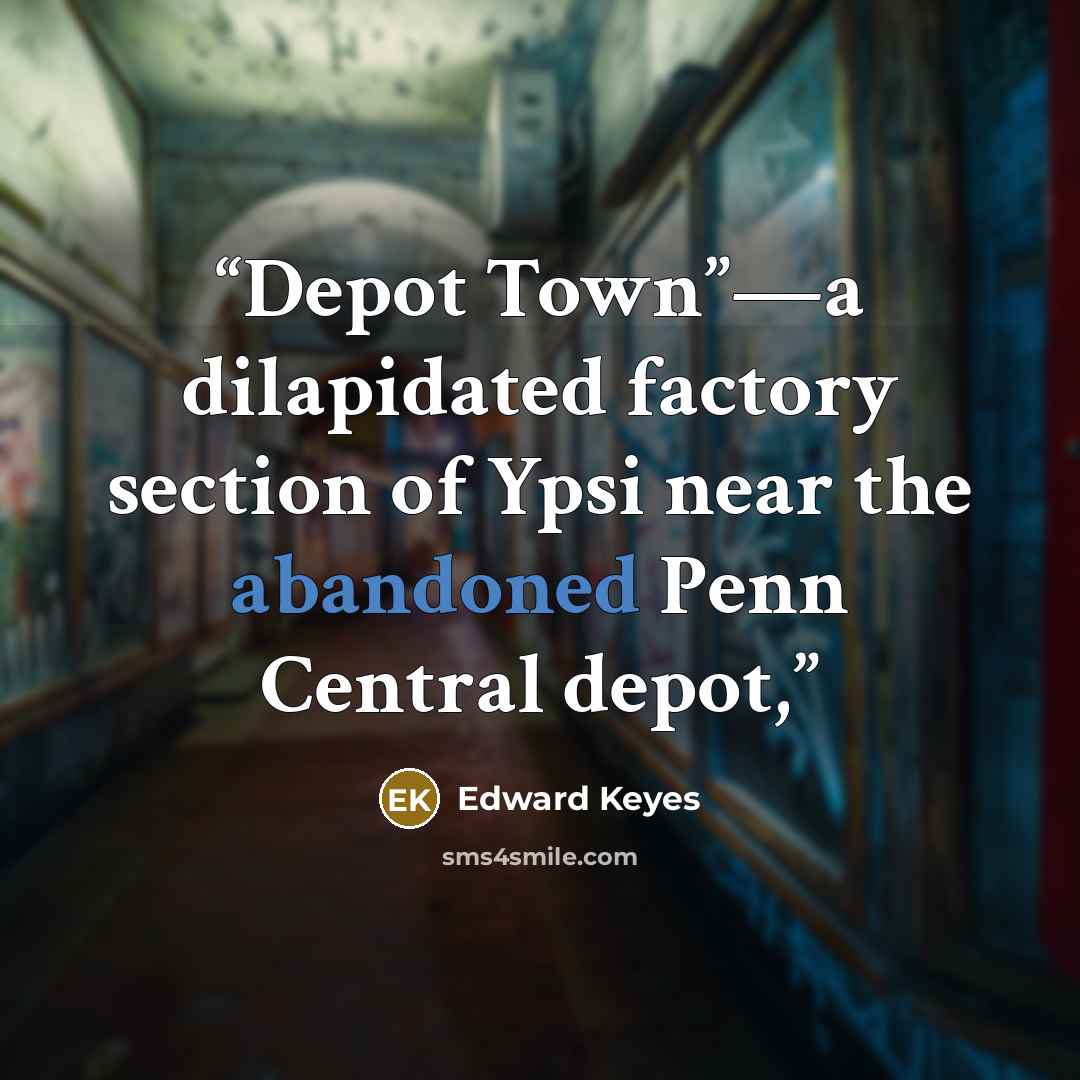 “Depot Town”—a dilapidated factory section of Ypsi near the abandoned Penn Central depot,” quote by Edward Keyes