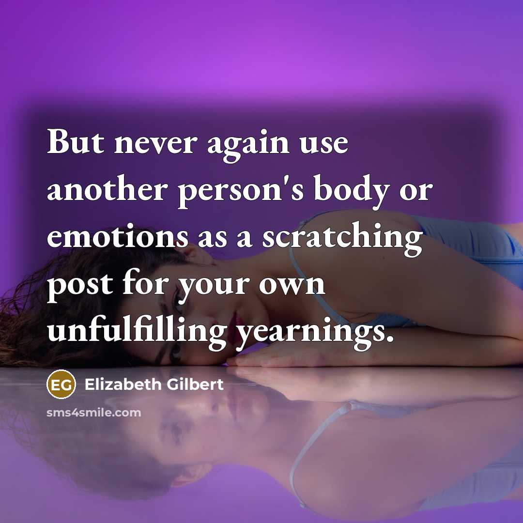“But never again use another person's body or emotions as…” quote by Elizabeth Gilbert