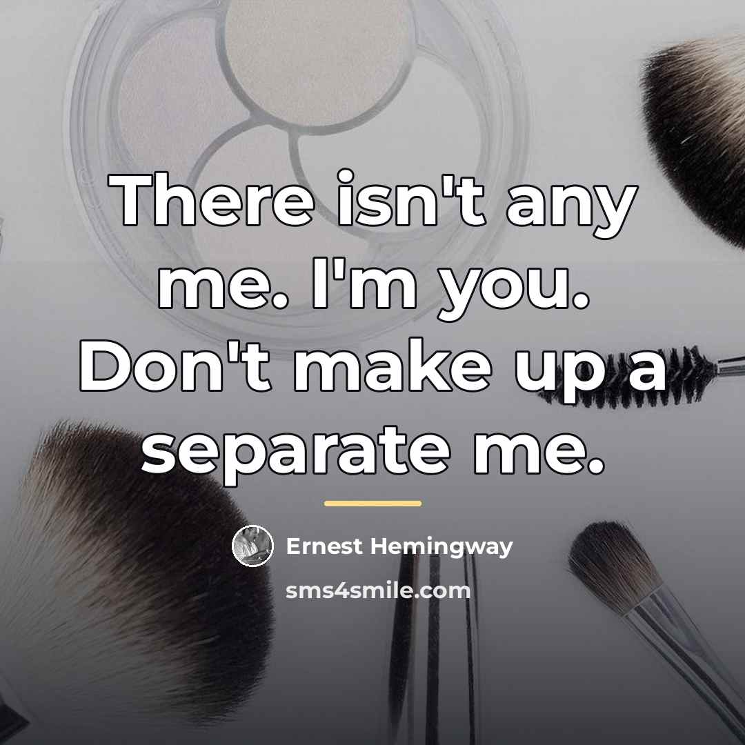 “There isn't any me. I'm you. Don't make up a…” quote by Ernest Hemingway
