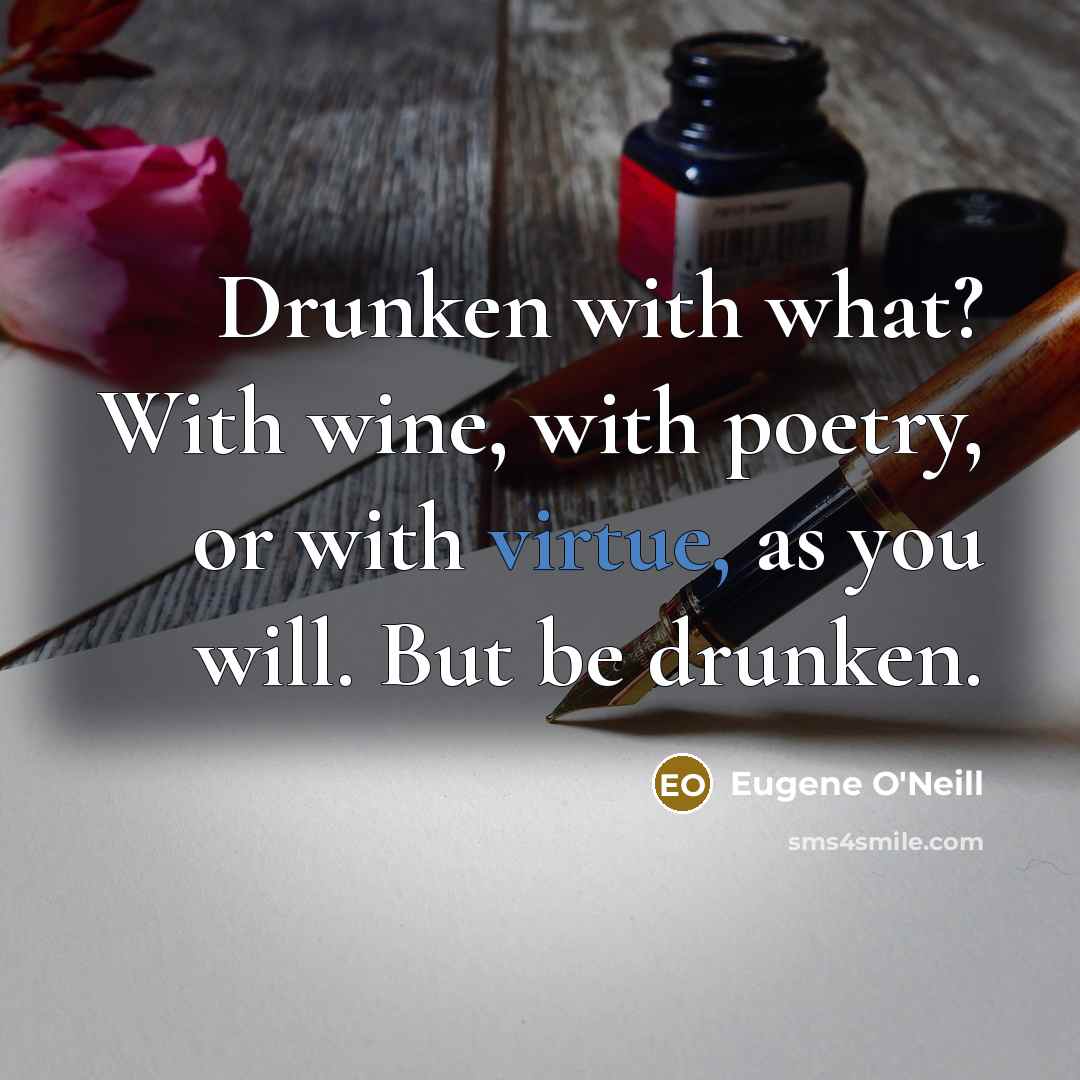 “Drunken with what? With wine, with poetry, or with virtue,…” quote by Eugene O'Neill