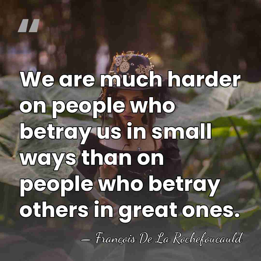 We are much harder on people who betray us in small ways&hellip; - Francois de La Rochefoucauld