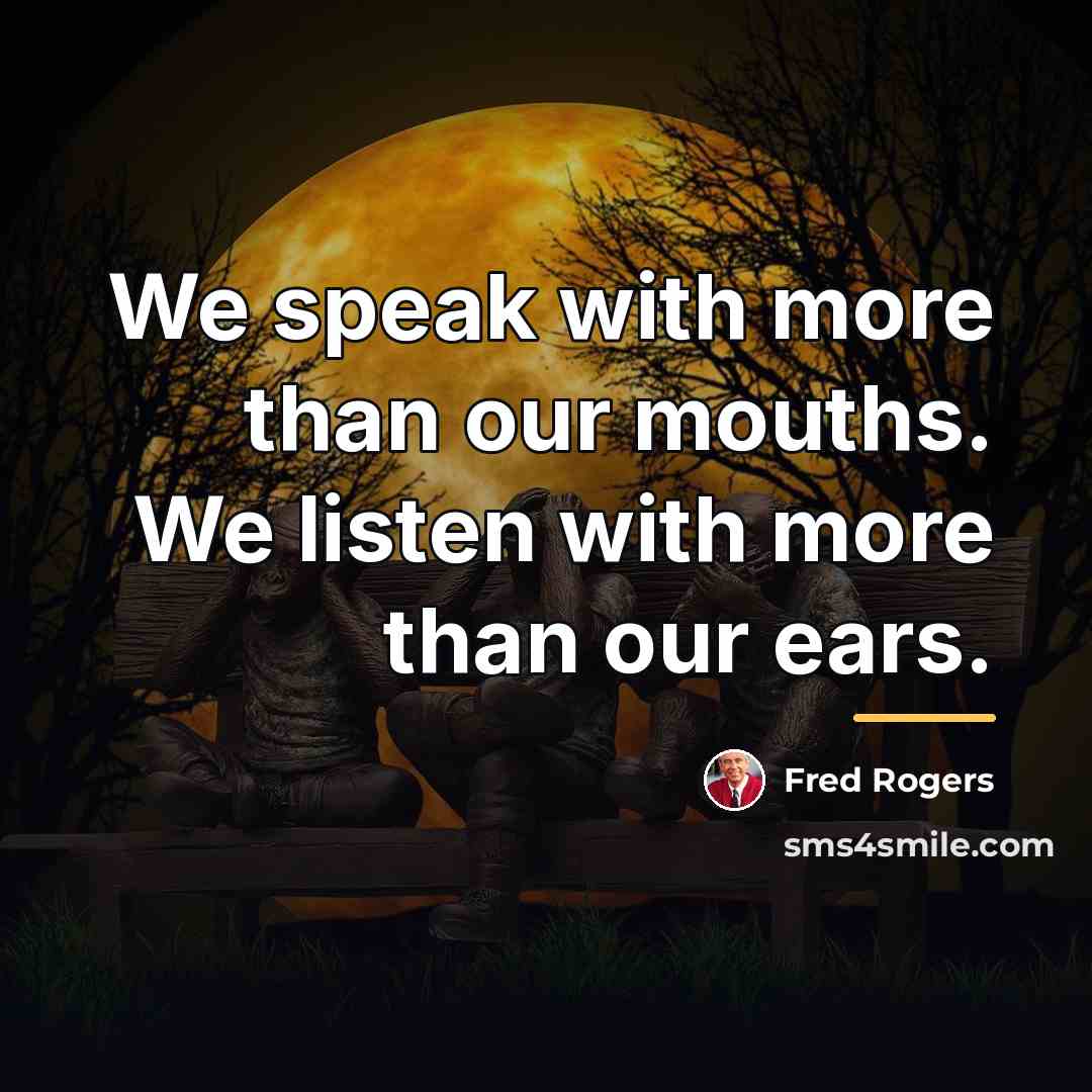 “We speak with more than our mouths. We listen with…” quote by Fred Rogers