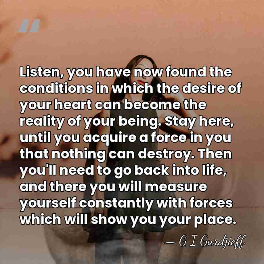 Listen, you have now found the conditions in which the desire of&hellip; - G I Gurdjieff