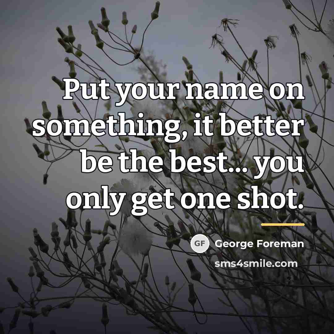 “Put your name on something, it better be the best...…” quote by George Foreman