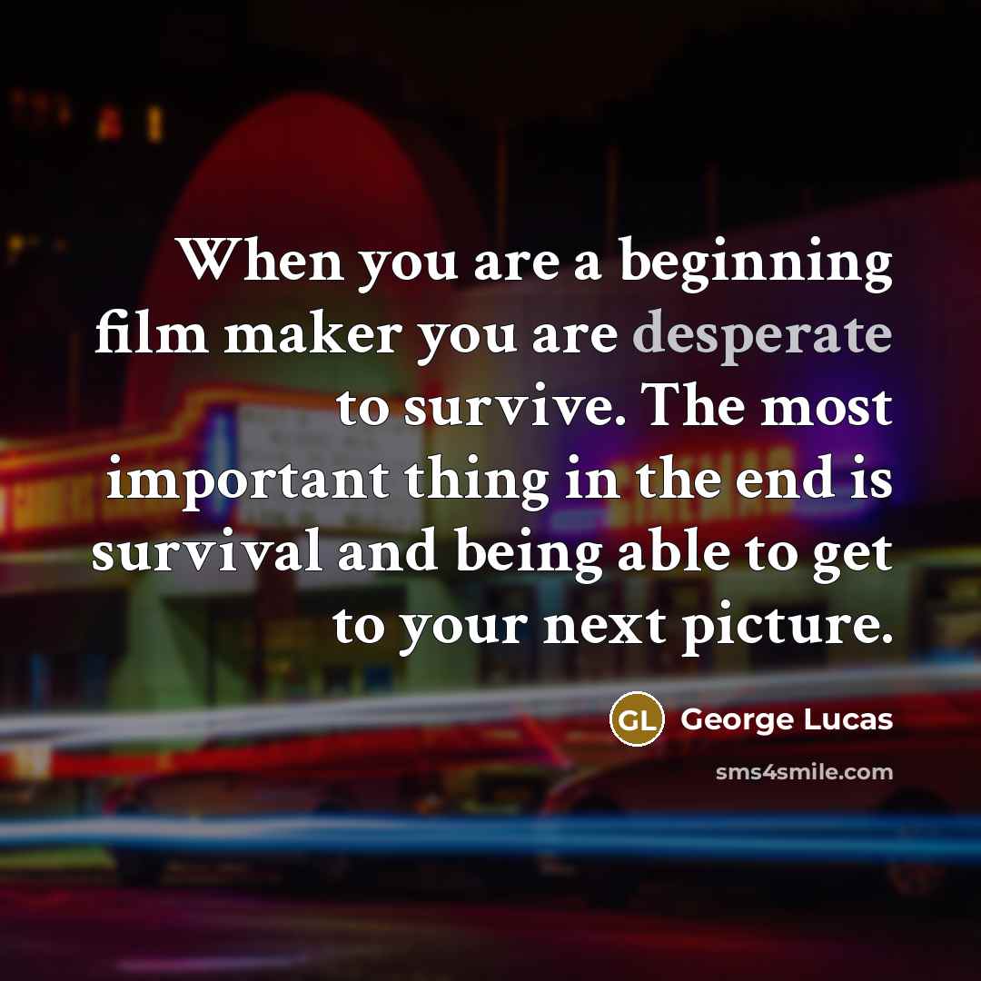 “When you are a beginning film maker you are desperate…” quote by George Lucas