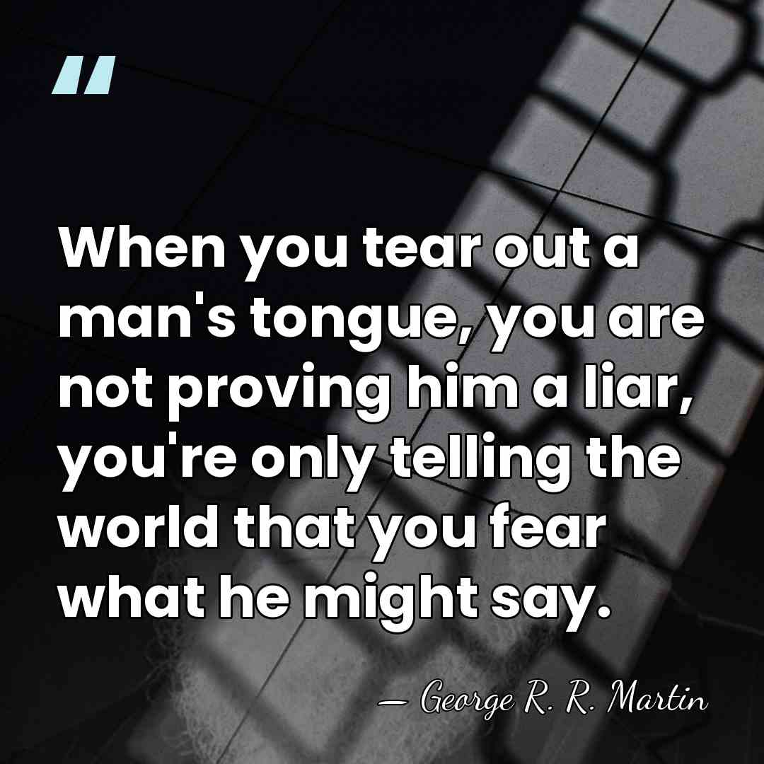 When you tear out a man's tongue, you are not proving him&hellip; - George R. R. Martin
