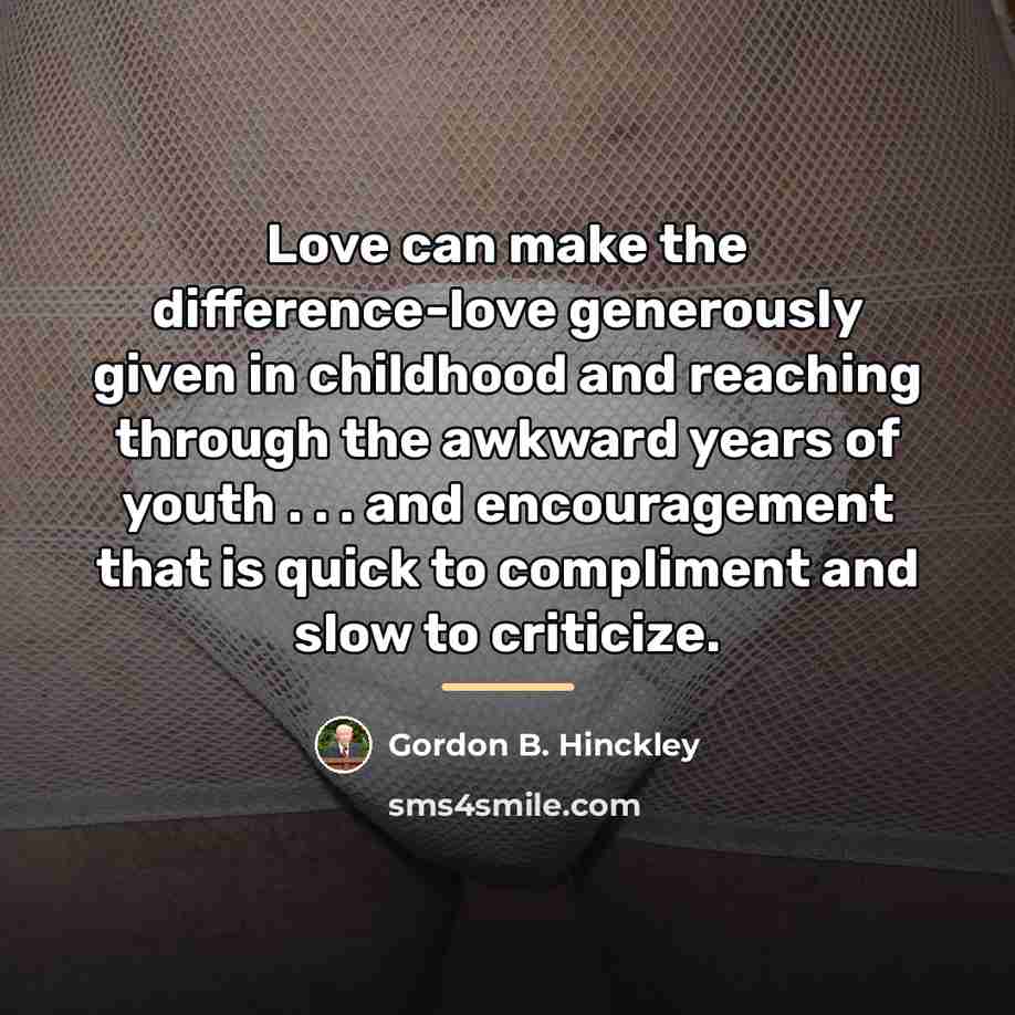 “Love can make the difference-love generously given in childhood and…” quote by Gordon B. Hinckley