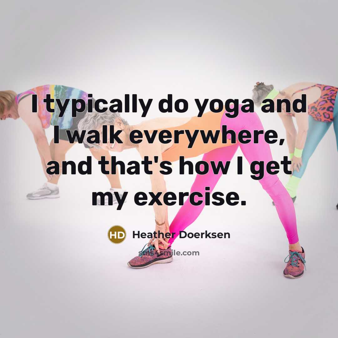 “I typically do yoga and I walk everywhere, and that's…” quote by Heather Doerksen
