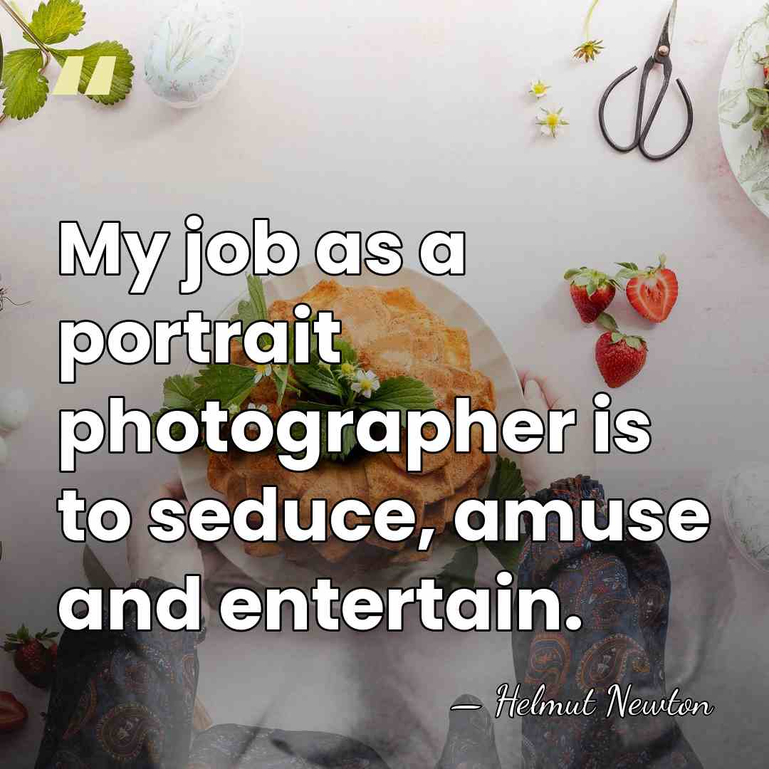 My job as a portrait photographer is to seduce, amuse and entertain. - Helmut Newton