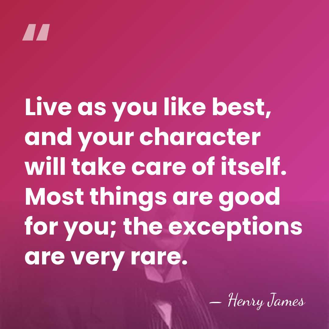 Live as you like best, and your character will take care of&hellip; - Henry James