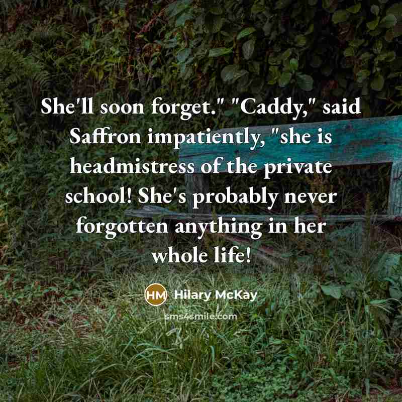 “She'll soon forget." "Caddy," said Saffron impatiently, "she is headmistress…” quote by Hilary McKay