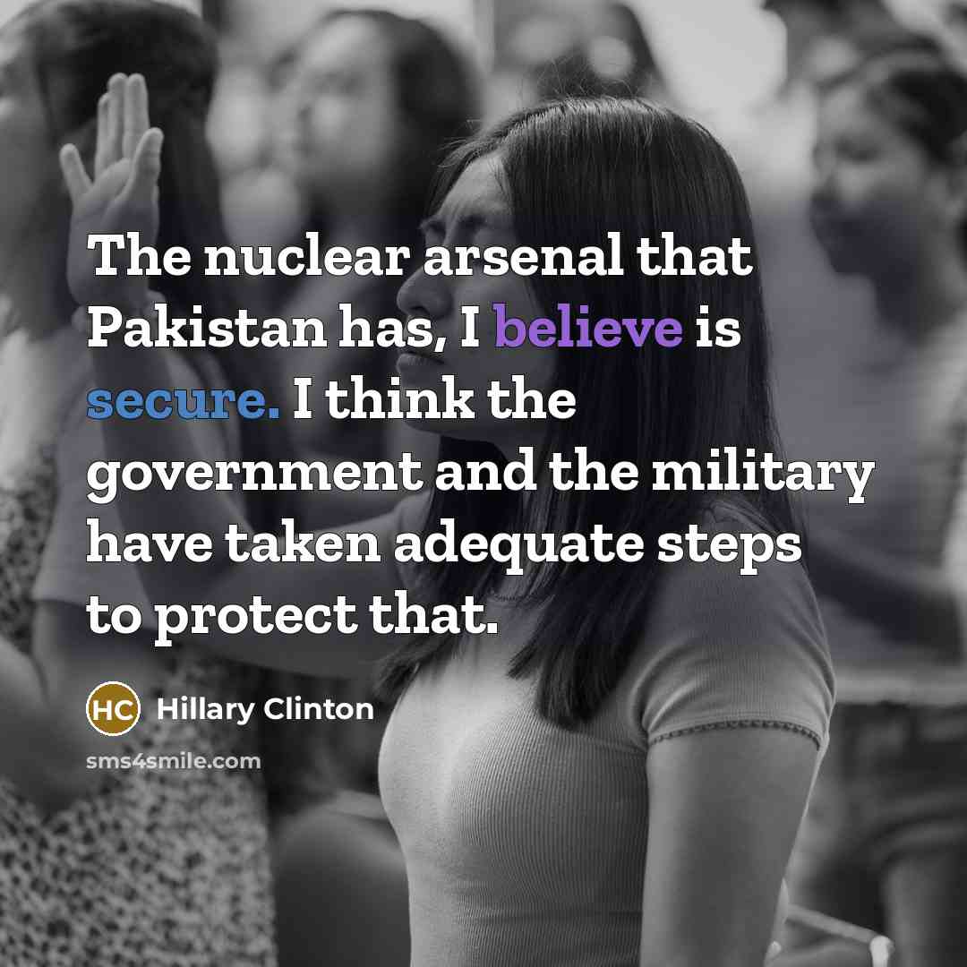 “The nuclear arsenal that Pakistan has, I believe is secure.…” quote by Hillary Clinton