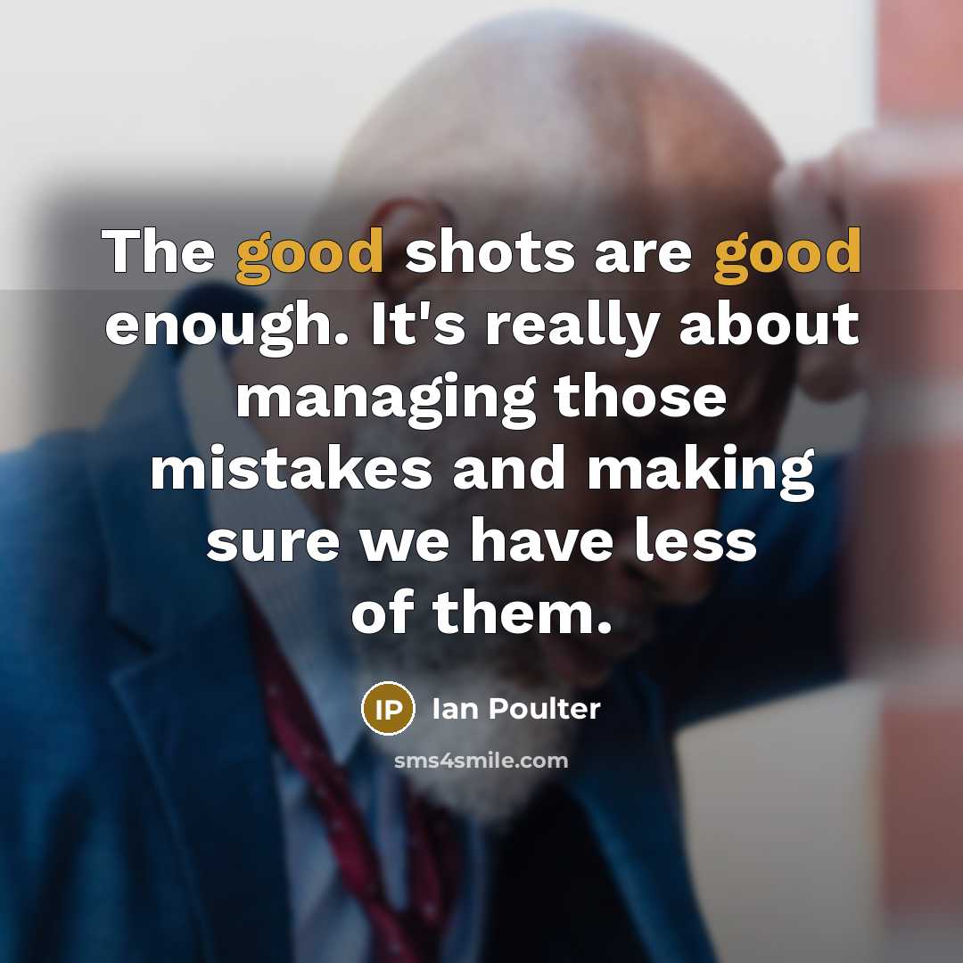 “The good shots are good enough. It's really about managing…” quote by Ian Poulter