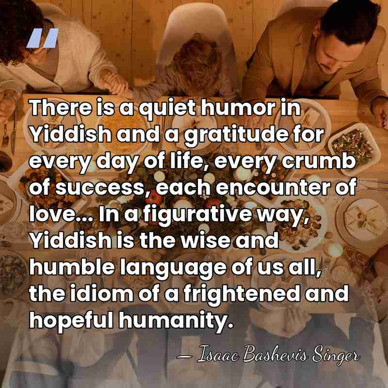 There is a quiet humor in Yiddish and a gratitude for every&hellip; - Isaac Bashevis Singer