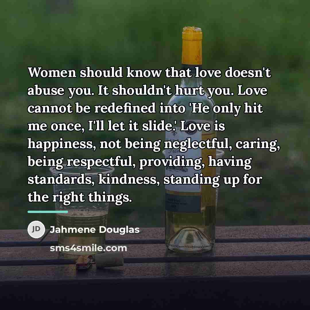 “Women should know that love doesn't abuse you. It shouldn't…” quote by Jahmene Douglas