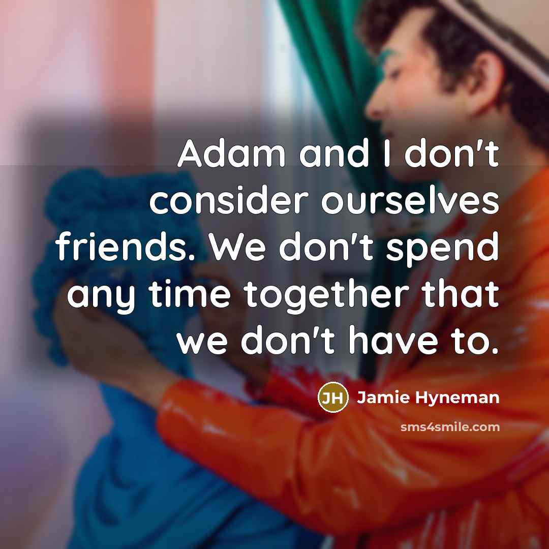 “Adam and I don't consider ourselves friends. We don't spend…” quote by Jamie Hyneman