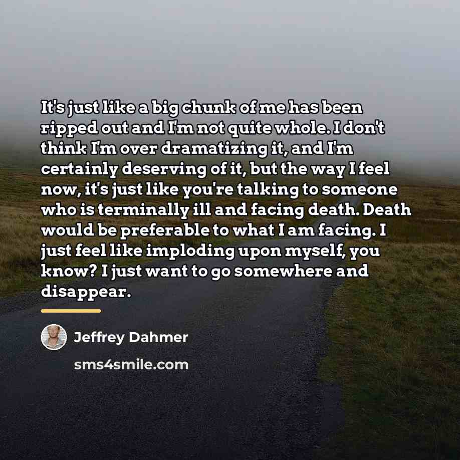 “It's just like a big chunk of me has been…” quote by Jeffrey Dahmer