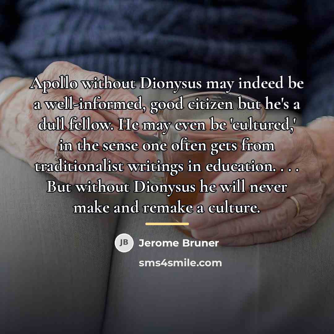 “Apollo without Dionysus may indeed be a well-informed, good citizen…” quote by Jerome Bruner