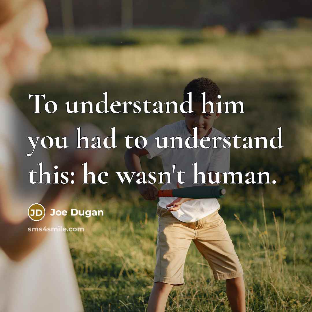 “To understand him you had to understand this: he wasn't…” quote by Joe Dugan