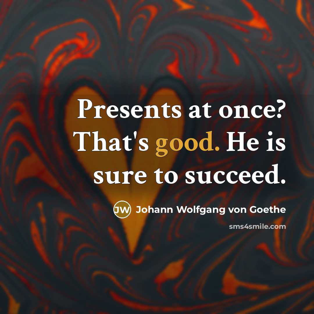 “Presents at once? That's good. He is sure to succeed.…” quote by Johann Wolfgang von Goethe