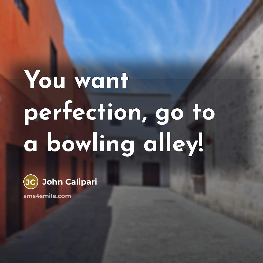 “You want perfection, go to a bowling alley!” quote by John Calipari