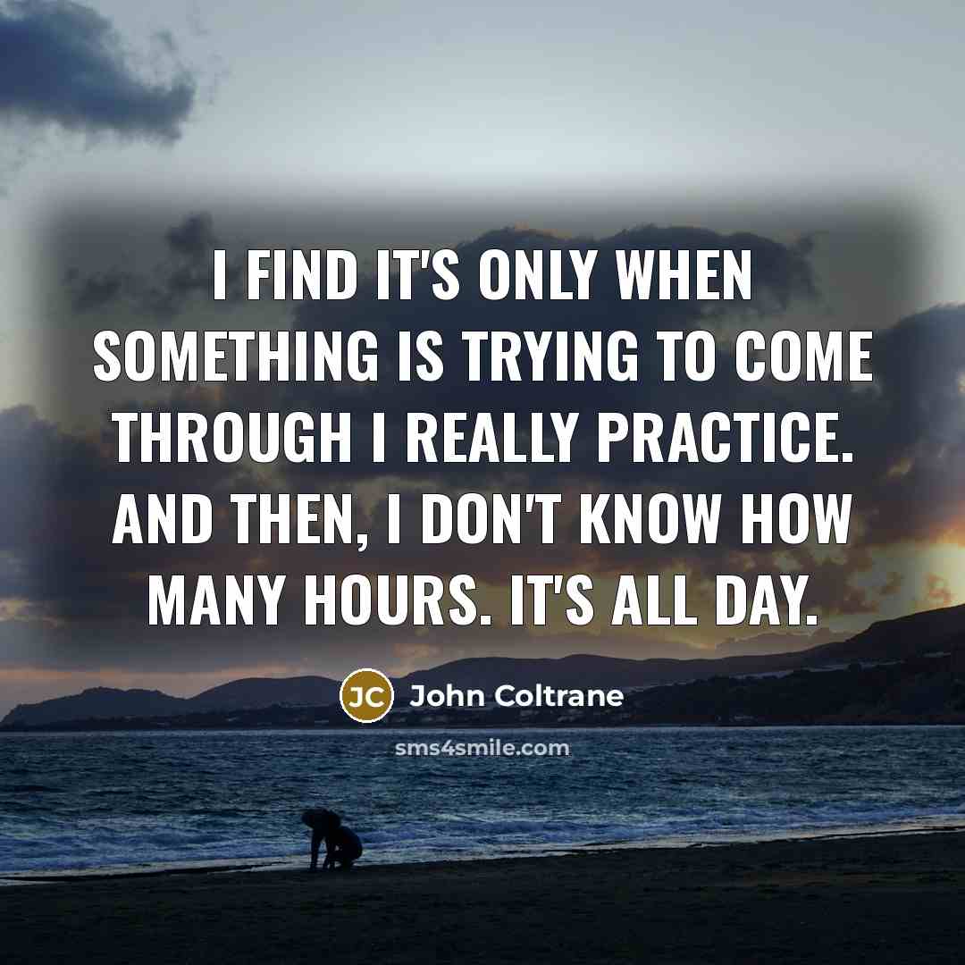 “I find it's only when something is trying to come…” quote by John Coltrane