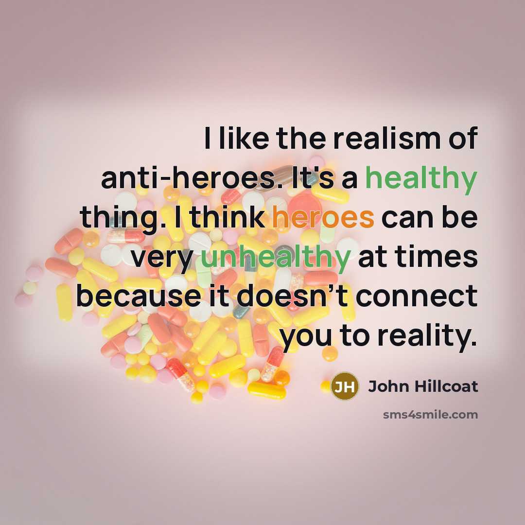 “I like the realism of anti-heroes. It's a healthy thing.…” quote by John Hillcoat