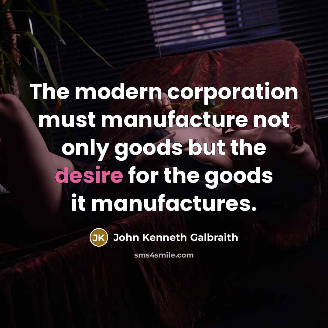 “The modern corporation must manufacture not only goods but the…” quote by John Kenneth Galbraith