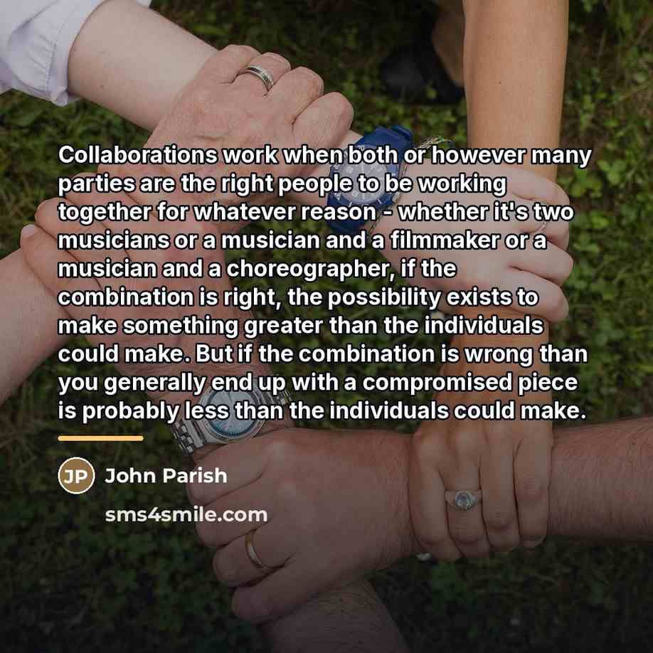“Collaborations work when both or however many parties are the…” quote by John Parish