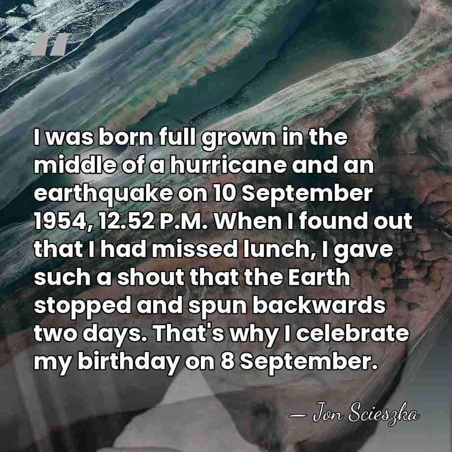 I was born full grown in the middle of a hurricane and&hellip; - Jon Scieszka
