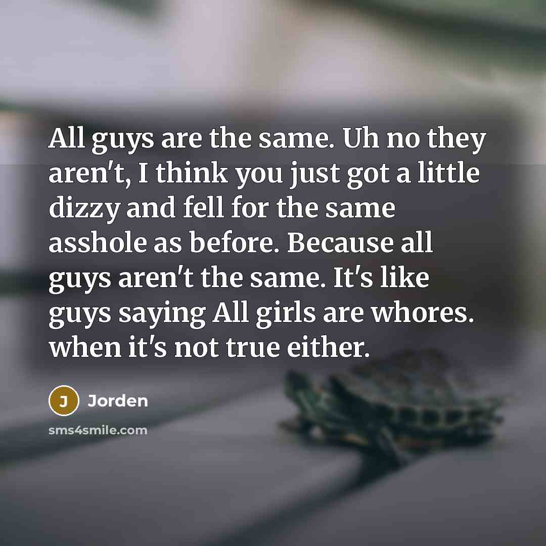 “All guys are the same. Uh no they aren't, I…” quote by Jorden