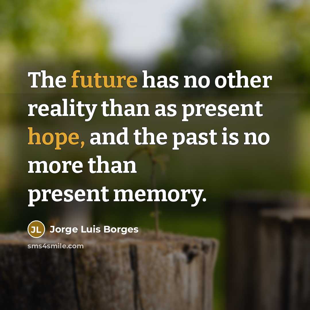 “The future has no other reality than as present hope, and the past is no more than present memory.” quote by Jorge Luis Borges