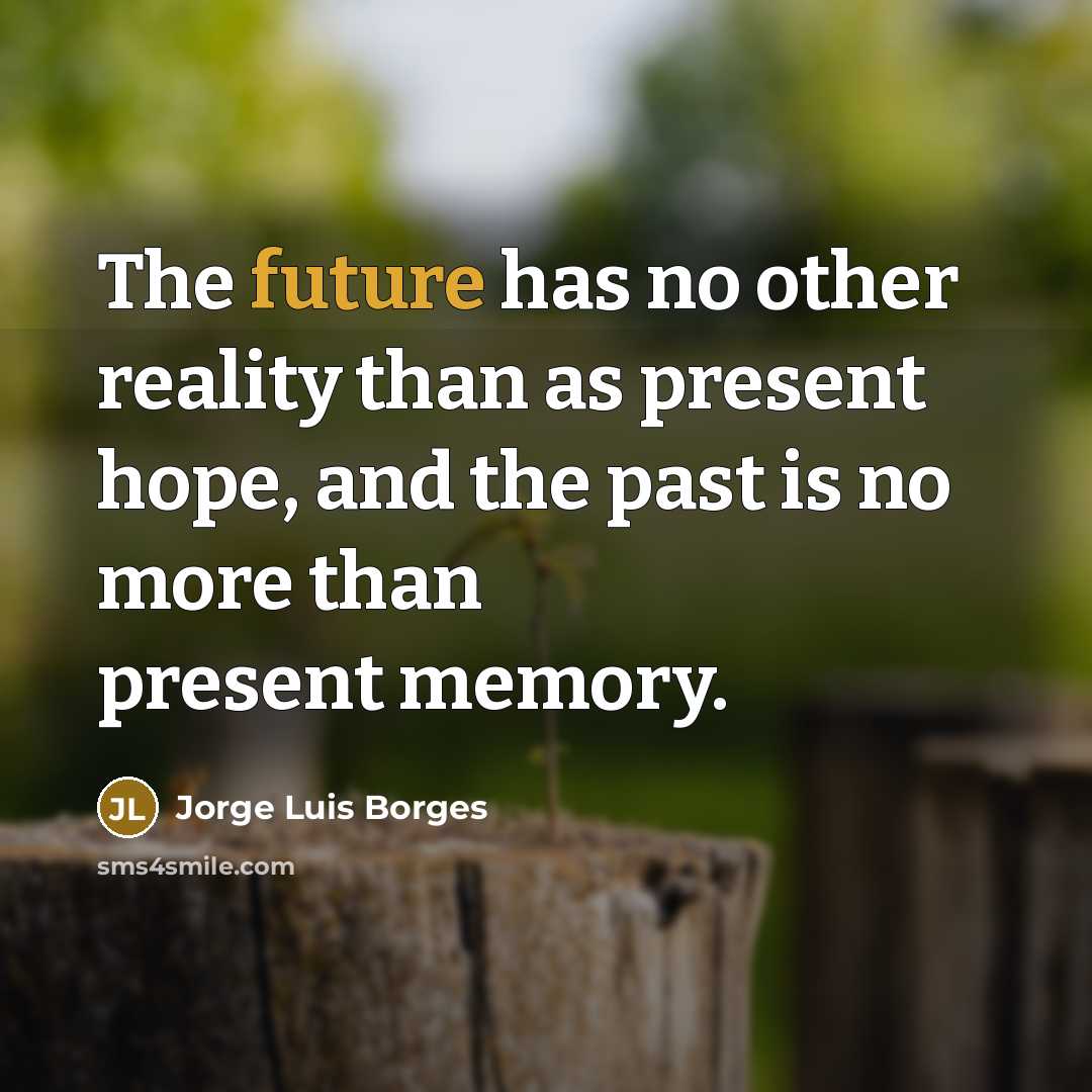 “The future has no other reality than as present hope,…” quote by Jorge Luis Borges