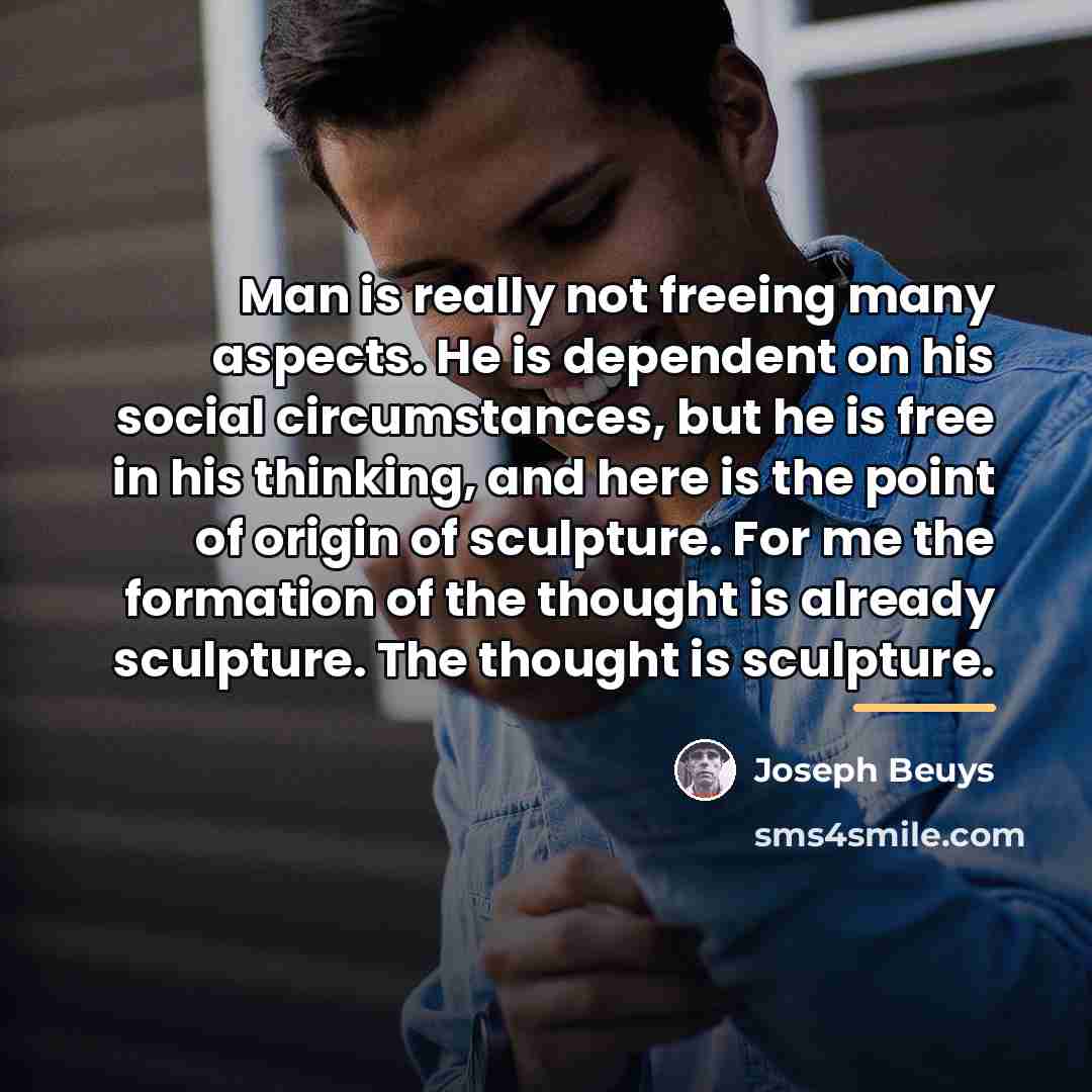“Man is really not freeing many aspects. He is dependent…” quote by Joseph Beuys