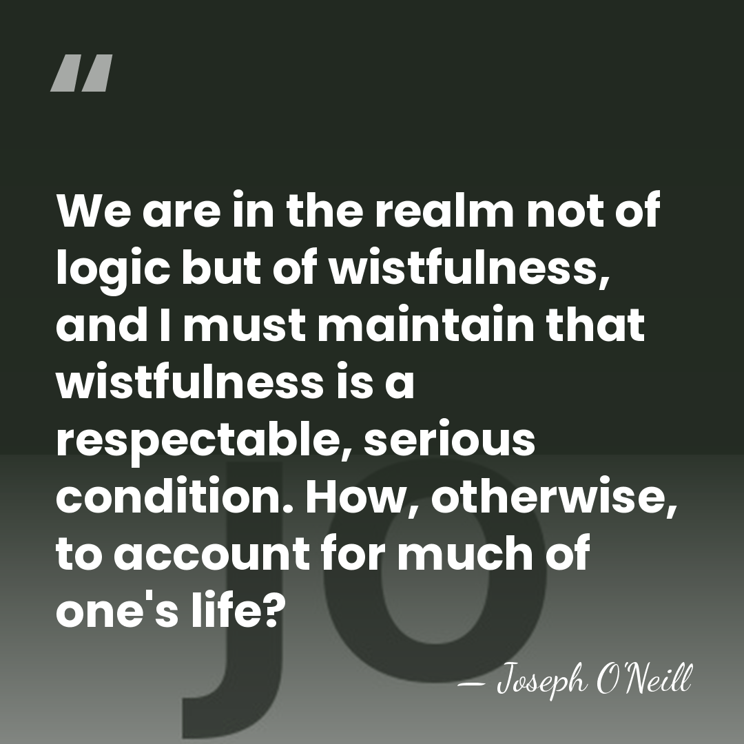 We are in the realm not of logic but of wistfulness, and&hellip; - Joseph O'Neill