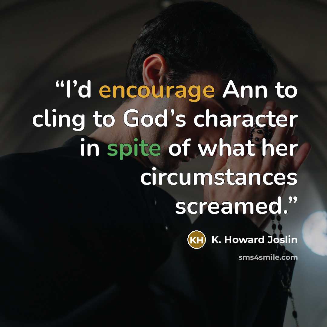 “I’d encourage Ann to cling to God’s character in spite of what her circumstances screamed.” quote by K. Howard Joslin