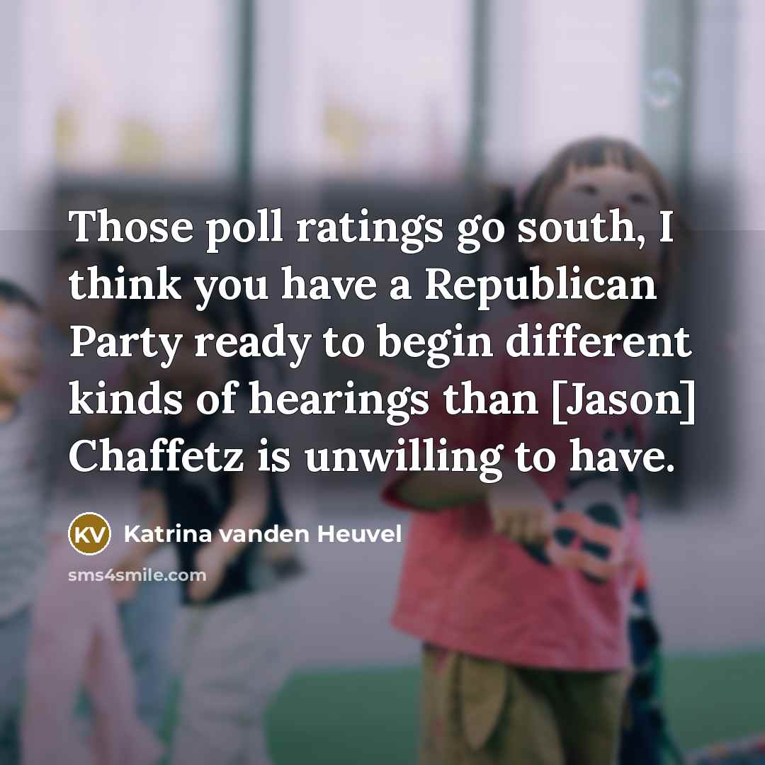 “Those poll ratings go south, I think you have a…” quote by Katrina vanden Heuvel