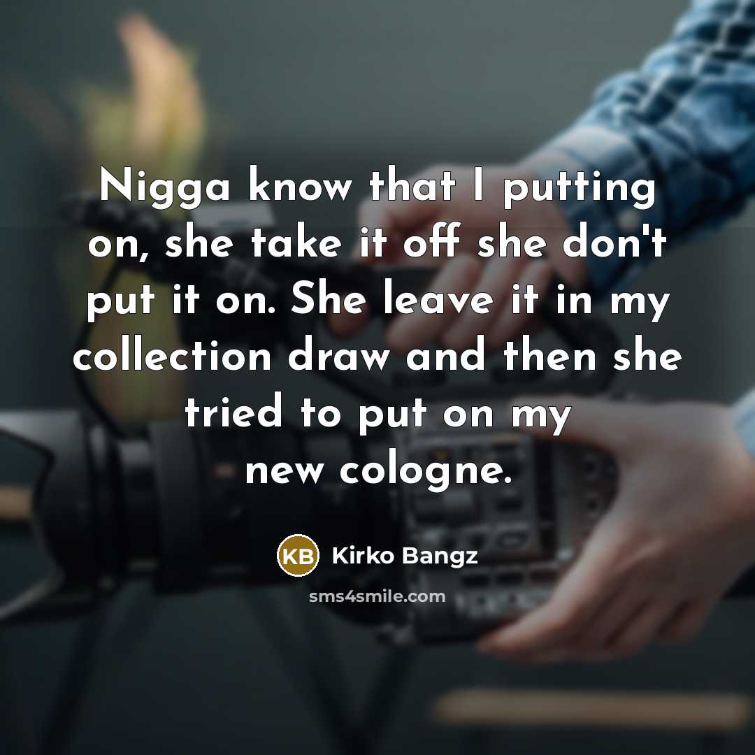“Nigga know that I putting on, she take it off…” quote by Kirko Bangz