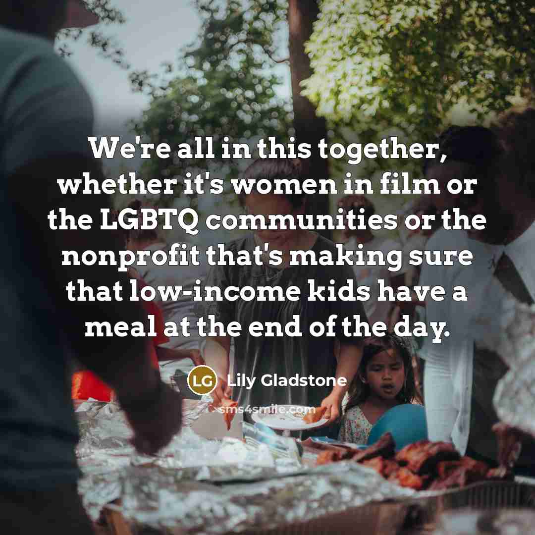 “We're all in this together, whether it's women in film…” quote by Lily Gladstone