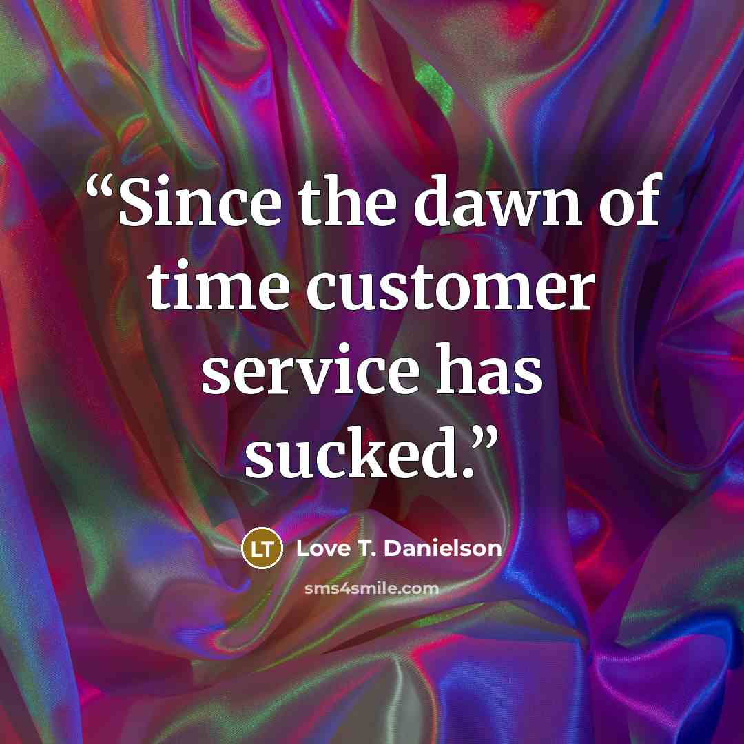 “Since the dawn of time customer service has sucked.” quote by Love T. Danielson
