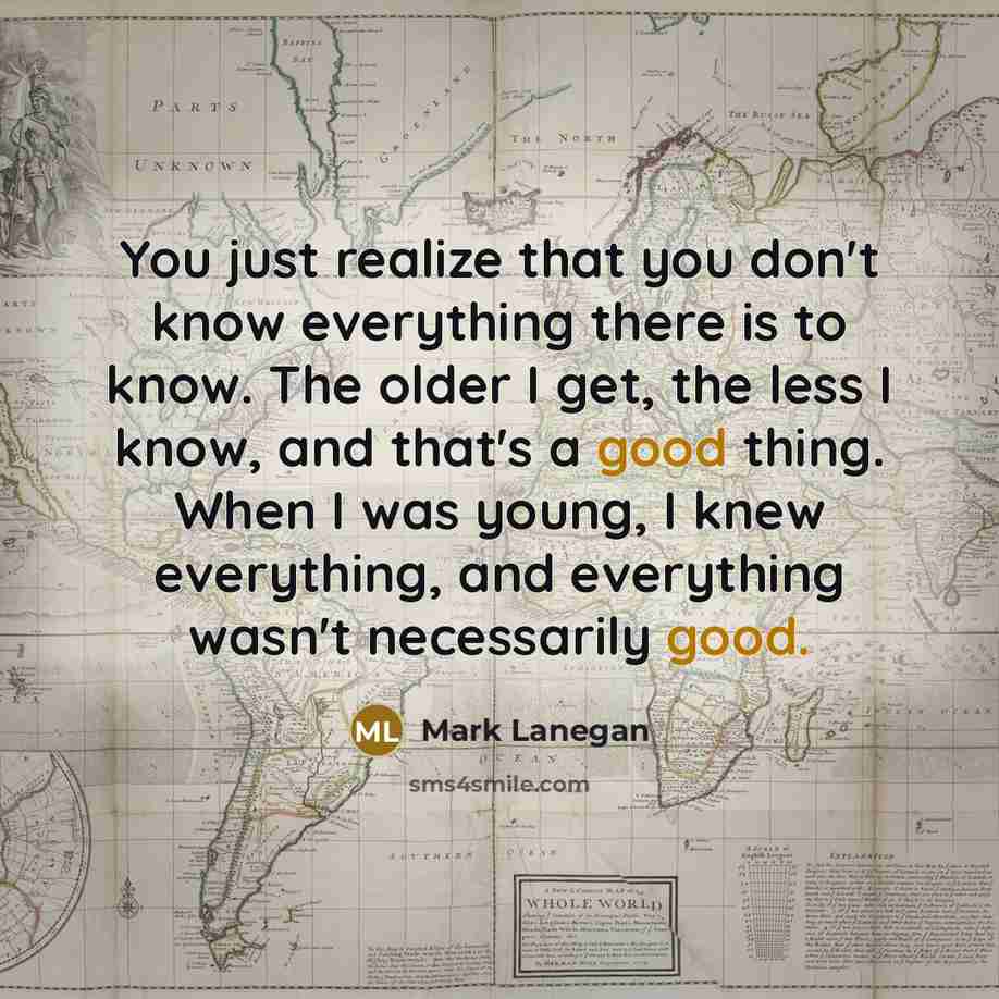 “You just realize that you don't know everything there is…” quote by Mark Lanegan