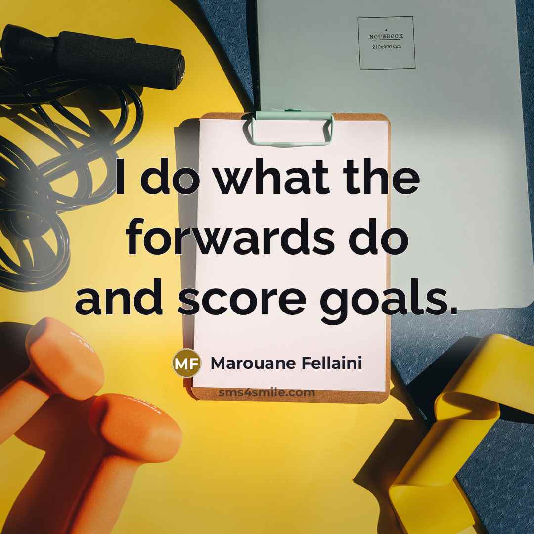 “I do what the forwards do and score goals.…” quote by Marouane Fellaini